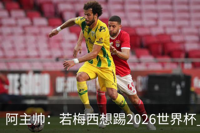 阿主帅：若梅西想踢2026世界杯 会为他保留10号球衣